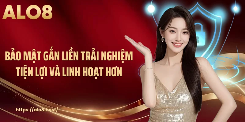 Bảo mật gắn liền trải nghiệm tiện lợi và linh hoạt hơn