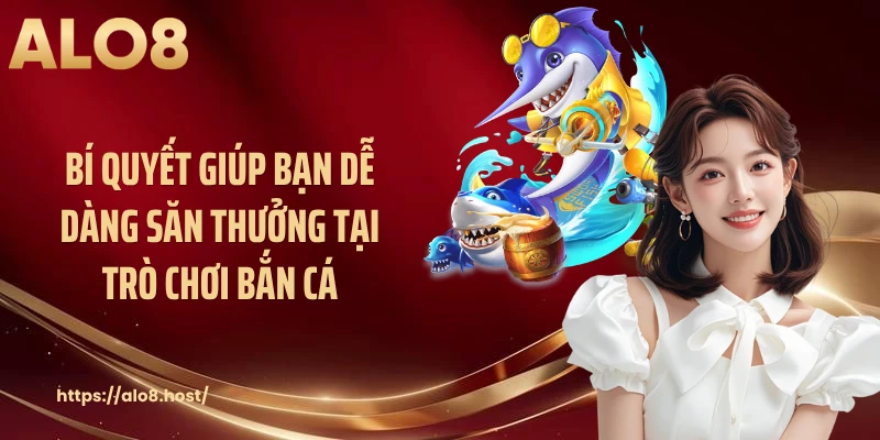 Bí quyết giúp bạn dễ dàng săn thưởng tại trò chơi bắn cá
