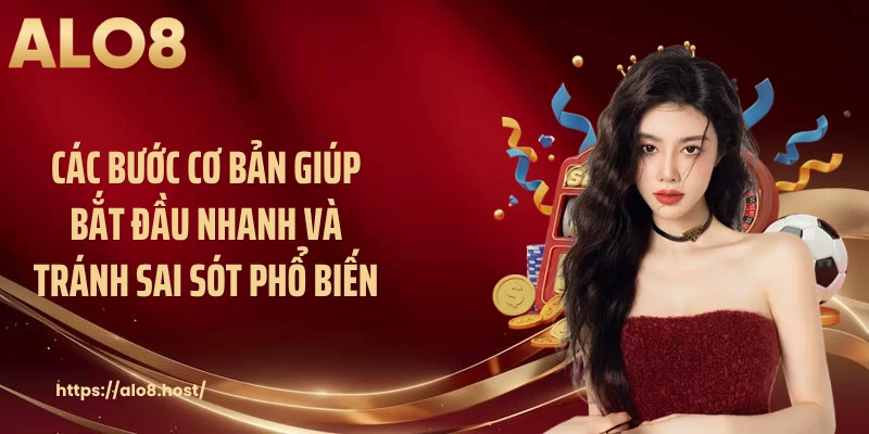 Các bước cơ bản giúp bắt đầu nhanh và tránh sai sót phổ biến