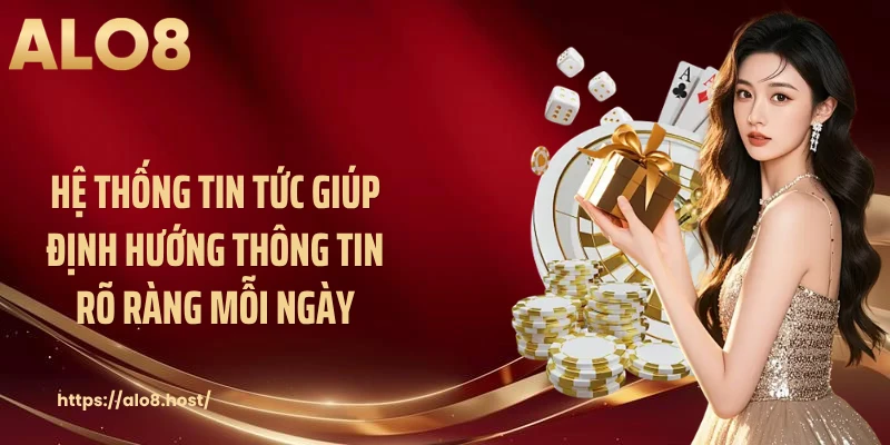 Hệ thống tin tức giúp định hướng thông tin rõ ràng mỗi ngày
