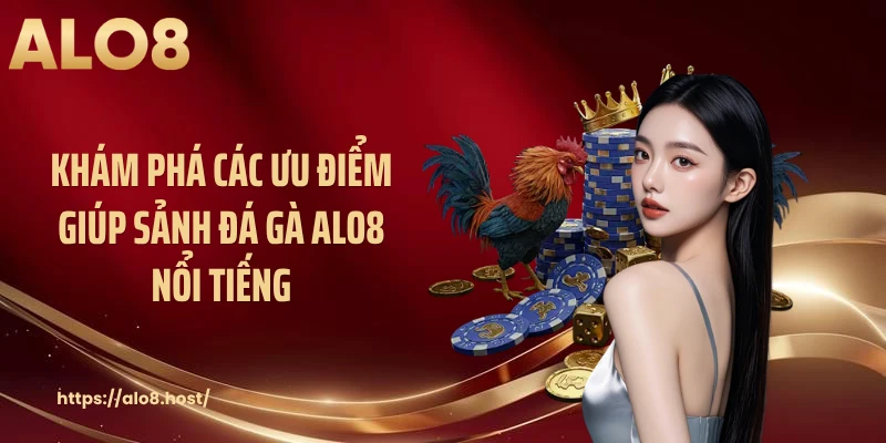 Khám phá các ưu điểm giúp sảnh đá gà ALO8 nổi tiếng