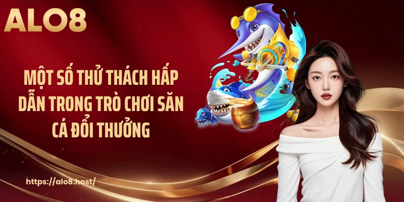 Một số thử thách hấp dẫn trong trò chơi săn cá đổi thưởng