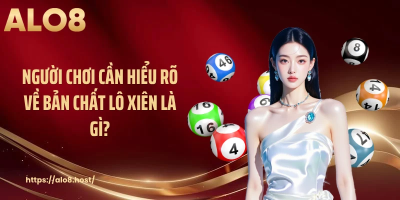 Người chơi cần hiểu rõ về bản chất lô xiên là gì