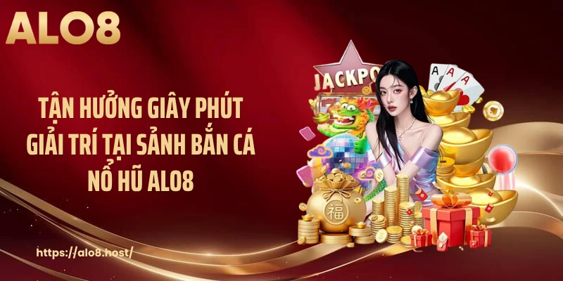 Tận hưởng giây phút giải trí tại sảnh bắn cá nổ hũ ALO8