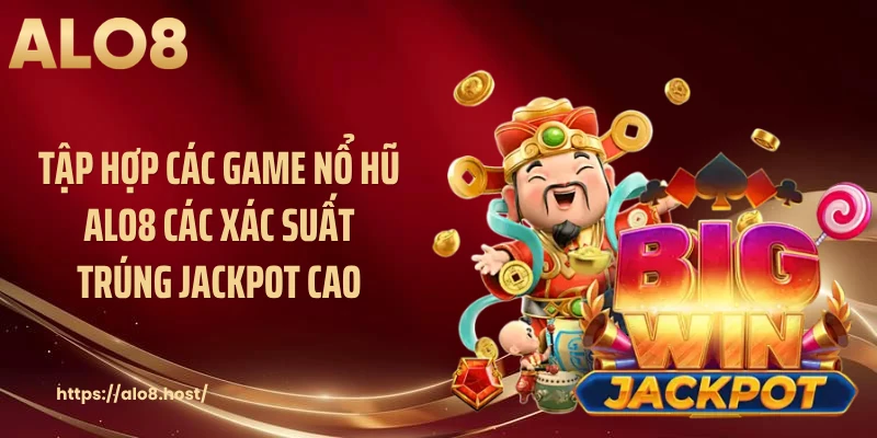 Tập hợp các game nổ hũ ALO8 các xác suất trúng Jackpot cao