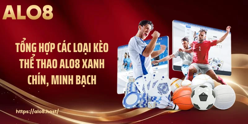 Tổng hợp các loại kèo thể thao ALO8 xanh chín, minh bạch