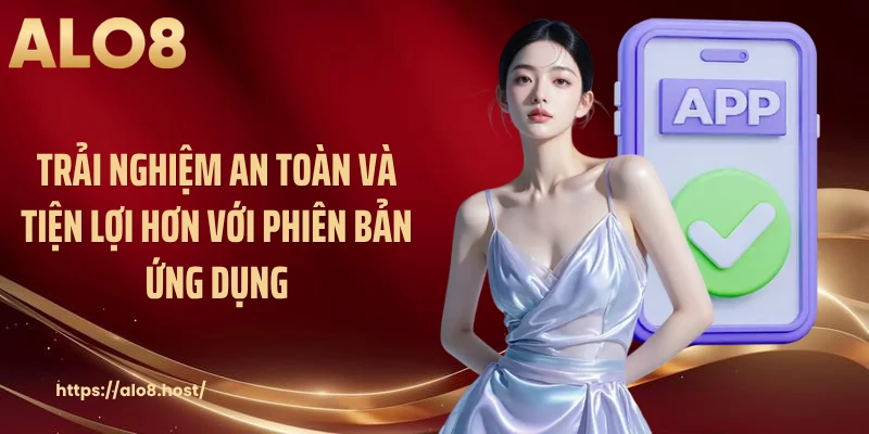 Trải nghiệm an toàn và tiện lợi hơn với phiên bản ứng dụng